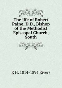 The life of Robert Paine, D.D., Bishop of the Methodist Episcopal Church, South