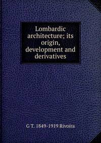 Lombardic architecture; its origin, development and derivatives