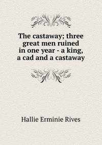 The castaway; three great men ruined in one year - a king, a cad and a castaway