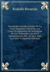 Facultades Jurisdiccionales De La Corte Suprema Federal En Los Casos De Apelacion De Sentencias De Los Tribunales Locales E Interpretacion Del . in Voce Ante La Corte 15 (Spanish Edition)