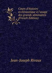 Cours d'histoire eccl?siastique ? l'usage des grands s?minaires (French Edition)