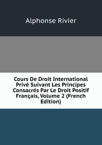 Cours De Droit International Prive Suivant Les Principes Consacres Par Le Droit Positif Francais, Volume 2 (French Edition)
