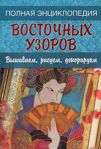 Полная энциклопедия восточных узоров. Вышиваем, рисуем, декорируем