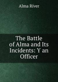 The Battle of Alma and Its Incidents: Y an Officer