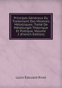 Principes Generaux Du Traitement Des Minerais Metalliques: Traite De Metallurgie Theorique Et Pratique, Volume 2 (French Edition)
