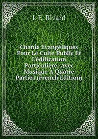 Chants ?vang?liques Pour Le Culte Public Et L'?dification Particuli?re: Avec Musique ? Quatre Parties (French Edition)