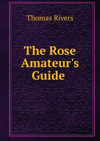 The Rose Amateur's Guide .