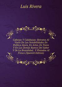 Cabezas Y Calabazas: Retratos Al Vuelo De Las Notabilidades En Politica Atura, En Artes, En Toreo Y En Los Demas Ramos Del Saber Y De La Brutalidad . Y Pintados Al Fresco (Spanish Edition)