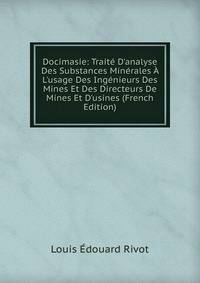 Docimasie: Trait? D'analyse Des Substances Min?rales ? L'usage Des Ing?nieurs Des Mines Et Des Directeurs De Mines Et D'usines (French Edition)