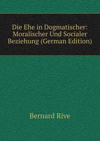 Die Ehe in Dogmatischer: Moralischer Und Socialer Beziehung (German Edition)