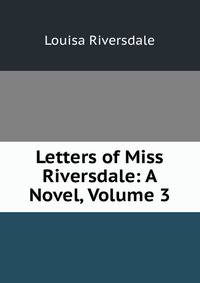 Letters of Miss Riversdale: A Novel, Volume 3