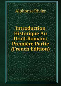 Introduction Historique Au Droit Romain: Premiere Partie (French Edition)