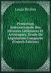 Protection Internationale Des OEuvres Litteraires Et Artistiques, Etude De Legislation Comparee (French Edition)