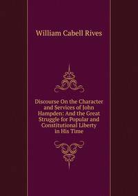 Discourse On the Character and Services of John Hampden: And the Great Struggle for Popular and Constitutional Liberty in His Time