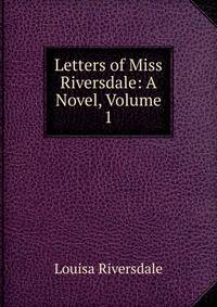 Letters of Miss Riversdale: A Novel, Volume 1