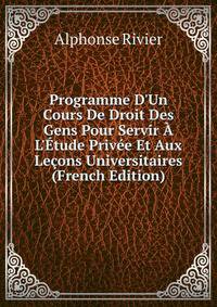 Programme D'Un Cours De Droit Des Gens Pour Servir ? L'?tude Priv?e Et Aux Le?ons Universitaires (French Edition)