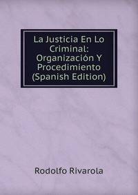 La Justicia En Lo Criminal: Organizacion Y Procedimiento (Spanish Edition)