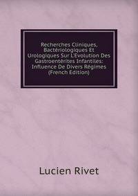 Recherches Cliniques, Bact?riologiques Et Urologiques Sur L'Evolution Des Gastroent?rites Infantiles: Influence De Divers R?gimes (French Edition)