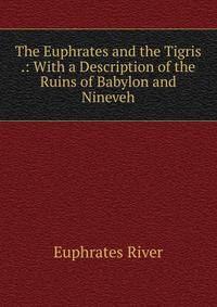 The Euphrates and the Tigris .: With a Description of the Ruins of Babylon and Nineveh