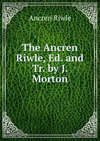 The Ancren Riwle, Ed. and Tr. by J. Morton