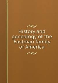 History and genealogy of the Eastman family of America