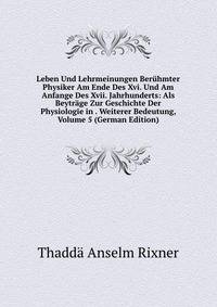 Leben Und Lehrmeinungen Beruhmter Physiker Am Ende Des Xvi. Und Am Anfange Des Xvii. Jahrhunderts: Als Beytrage Zur Geschichte Der Physiologie in . Weiterer Bedeutung, Volume 5 (German Edition)