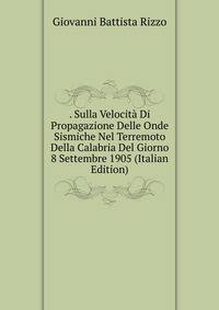 . Sulla Velocita Di Propagazione Delle Onde Sismiche Nel Terremoto Della Calabria Del Giorno 8 Settembre 1905 (Italian Edition)