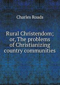 Rural Christendom; or, The problems of Christianizing country communities