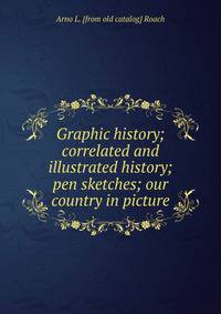 Graphic history; correlated and illustrated history; pen sketches; our country in picture