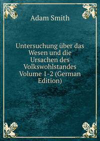Untersuchung uber das Wesen und die Ursachen des Volkswohlstandes Volume 1-2 (German Edition)