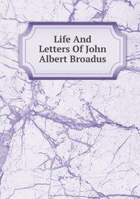 Life And Letters Of John Albert Broadus