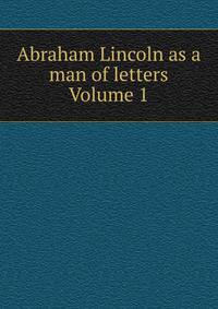 Abraham Lincoln as a man of letters Volume 1