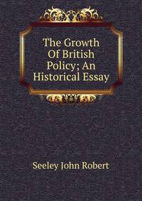 The Growth Of British Policy; An Historical Essay