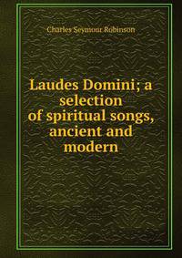 Laudes Domini; a selection of spiritual songs, ancient and modern