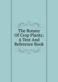 The Botany Of Crop Plants; A Text And Reference Book