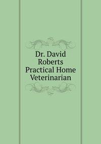 Dr. David Roberts Practical Home Veterinarian