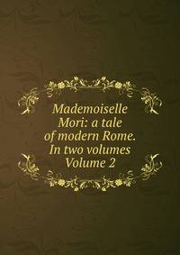 Mademoiselle Mori: a tale of modern Rome. In two volumes Volume 2