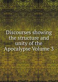 Discourses showing the structure and unity of the Apocalypse Volume 3