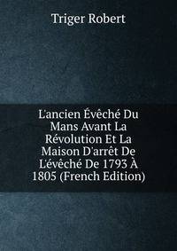 L'ancien ?v?ch? Du Mans Avant La R?volution Et La Maison D'arr?t De L'?v?ch? De 1793 ? 1805 (French Edition)