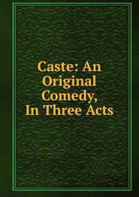 Caste: An Original Comedy, In Three Acts