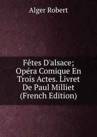 F?tes D'alsace; Op?ra Comique En Trois Actes. Livret De Paul Milliet (French Edition)