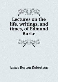 Lectures on the life, writings, and times, of Edmund Burke