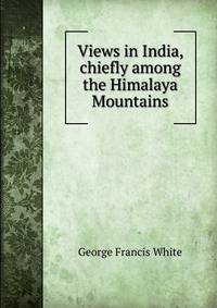 Views in India, chiefly among the Himalaya Mountains