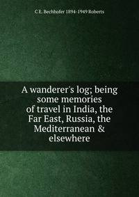A wanderer's log; being some memories of travel in India, the Far East, Russia, the Mediterranean &amp; elsewhere