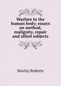 Warfare in the human body; essays on method, malignity, repair and allied subjects