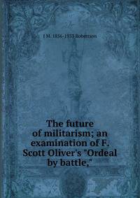 The future of militarism; an examination of F. Scott Oliver's "Ordeal by battle,"