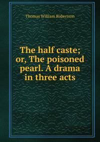 The half caste; or, The poisoned pearl. A drama in three acts