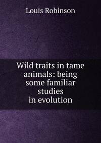 Wild traits in tame animals: being some familiar studies in evolution