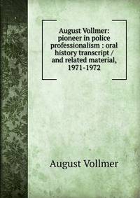 August Vollmer: pioneer in police professionalism : oral history transcript / and related material, 1971-1972