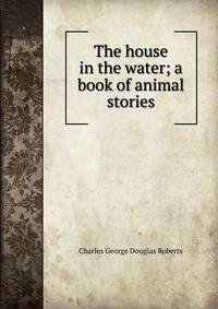 The house in the water; a book of animal stories